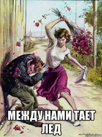  между нами тает лед
