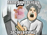 лялятак не печёшь засуну в курицу