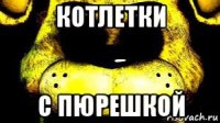 котлетки с пюрешкой