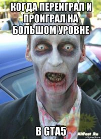 когда переиграл и проиграл на большом уровне в gta5