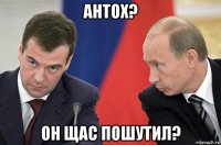 антох? он щас пошутил?