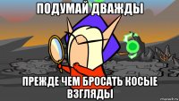 подумай дважды прежде чем бросать косые взгляды