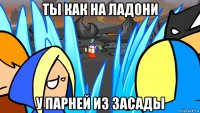 ты как на ладони у парней из засады