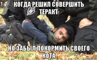 когда решил совершить теракт но забыл покормить своего кота