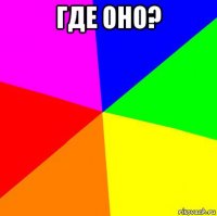 где оно? 