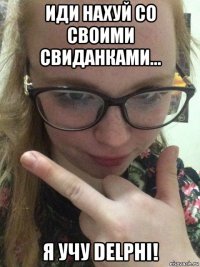 иди нахуй со своими свиданками... я учу delphi!