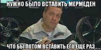 нужно было вставить мермеден что бы потом вставить его еще раз
