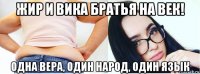 жир и вика братья на век! одна вера, один народ, один язык