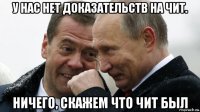 у нас нет доказательств на чит. ничего, скажем что чит был