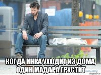  когда инка уходит из дома, один мадара грустит