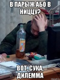 в парыж або в ниццу? вот, сука, дилемма
