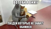 вот так я вижу людей которые не знают обнинск