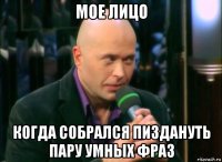 мое лицо когда собрался пиздануть пару умных фраз