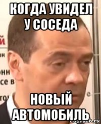 когда увидел у соседа новый автомобиль
