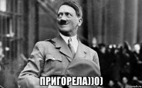  пригорела))0)