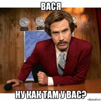 вася ну как там у вас?