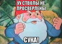 уу стволы не просверлены сука!