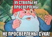 уу стволы не просверлены не просверлены сука!