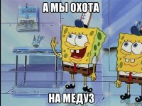 а мы охота на медуз
