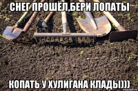 снег прошёл,бери лопаты копать у хулигана клады)))
