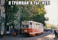 я трамвай, а ты - нет! 