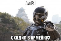 а ты сходил в армейку?