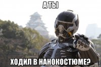 а ты ходил в нанокостюме?