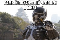 самый лоханутый человек в мире 