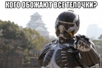кого обожают все телочки? 