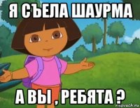 я съела шаурма а вы , ребята ?
