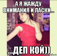 а я жажду внимания и ласки... ...деп кой))