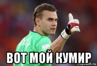  вот мой кумир