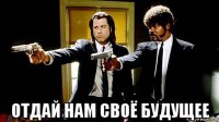  отдай нам своё будущее