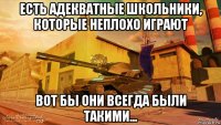 есть адекватные школьники, которые неплохо играют вот бы они всегда были такими...