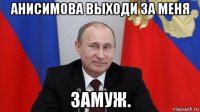 анисимова выходи за меня замуж.