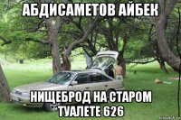 абдисаметов айбек нищеброд на старом туалете 626