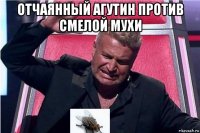 отчаянный агутин против смелой мухи 