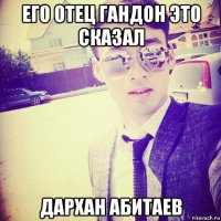 его отец гандон это сказал дархан абитаев
