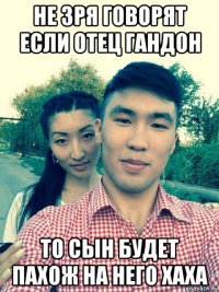 не зря говорят если отец гандон то сын будет пахож на него хаха