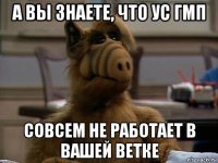 а вы знаете, что ус гмп совсем не работает в вашей ветке