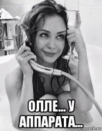  олле... у аппарата...