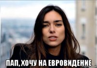  пап, хочу на евровидение