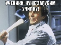 ученики: нуже зарубим училку! 