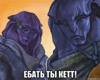  ебать ты кетт!