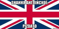 знання англійскої: pizdato