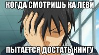 когда смотришь ка леви пытается достать книгу