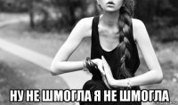  ну не шмогла я не шмогла