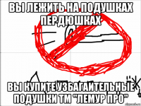 вы лежить на подушках пердюшках вы купите узбагаительные подушки тм "лемур про"
