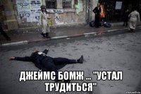  джеймс бомж ... "устал трудиться"