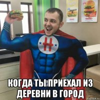  когда ты приехал из деревни в город